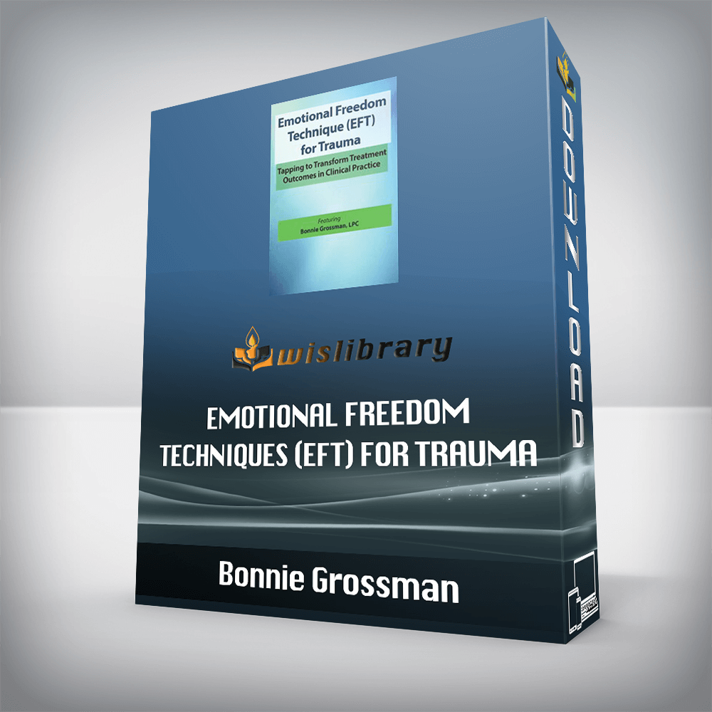 Bonnie Grossman – Emotional Freedom Techniques (EFT) for Trauma – Tapping to Transform Treatment Outcomes in Clinical Practice