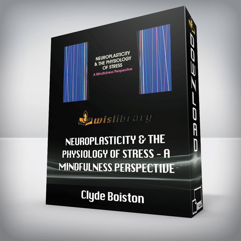 Clyde Boiston - Neuroplasticity & the Physiology of Stress - A Mindfulness Perspective