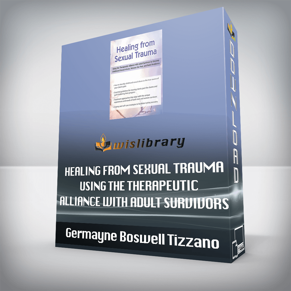 Germayne Boswell Tizzano - Healing from Sexual Trauma Using the Therapeutic Alliance with Adult Survivors to Uncover Childhood Sexual Abuse, Release the Past, and Build Resilience