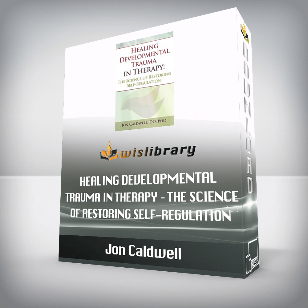 Jon Caldwell – Healing Developmental Trauma in Therapy – The Science of Restoring Self-Regulation