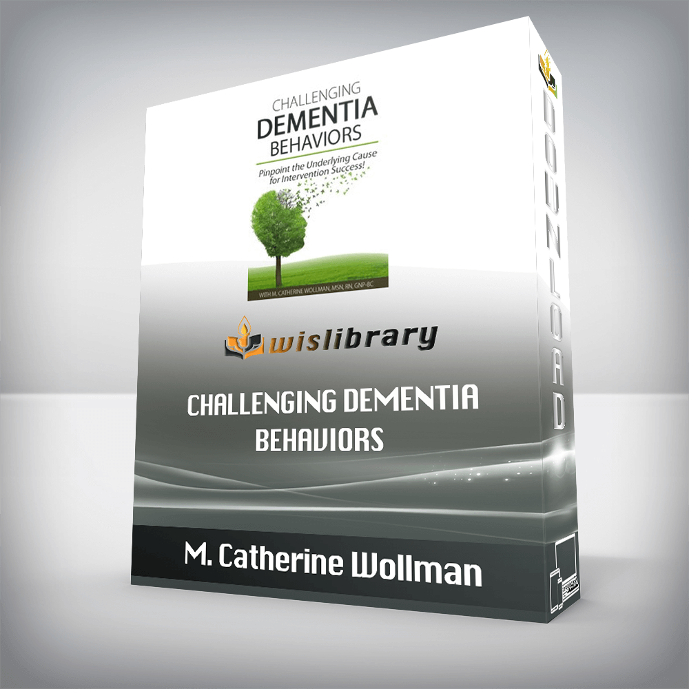 M. Catherine Wollman – Challenging Dementia Behaviors – Pinpoint the Underlying Cause for Intervention Success!