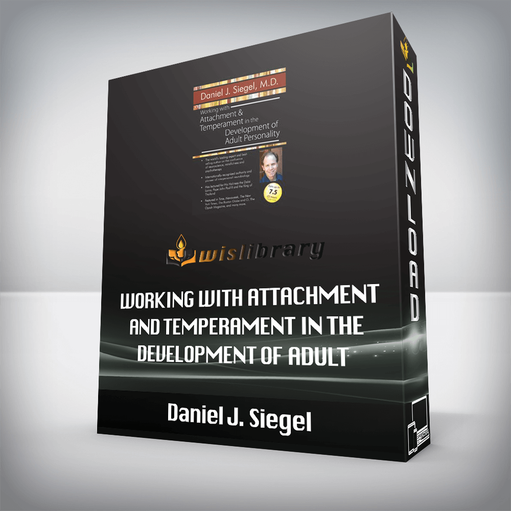 Daniel J. Siegel – Working with Attachment and Temperament in the Development of Adult Personality with Daniel J. Siegel, M.D.