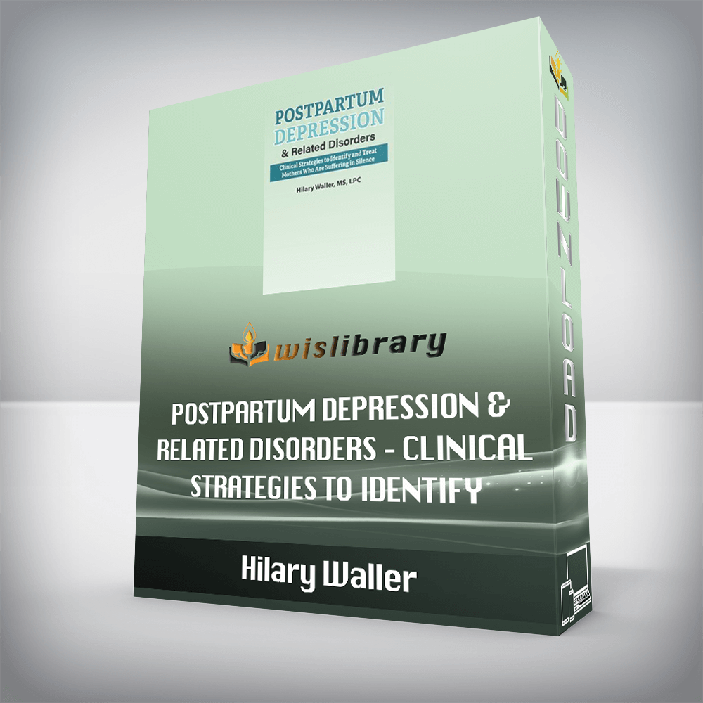 Hilary Waller – Postpartum Depression & Related Disorders – Clinical Strategies to Identify and Treat Mothers Who Are Suffering in Silence