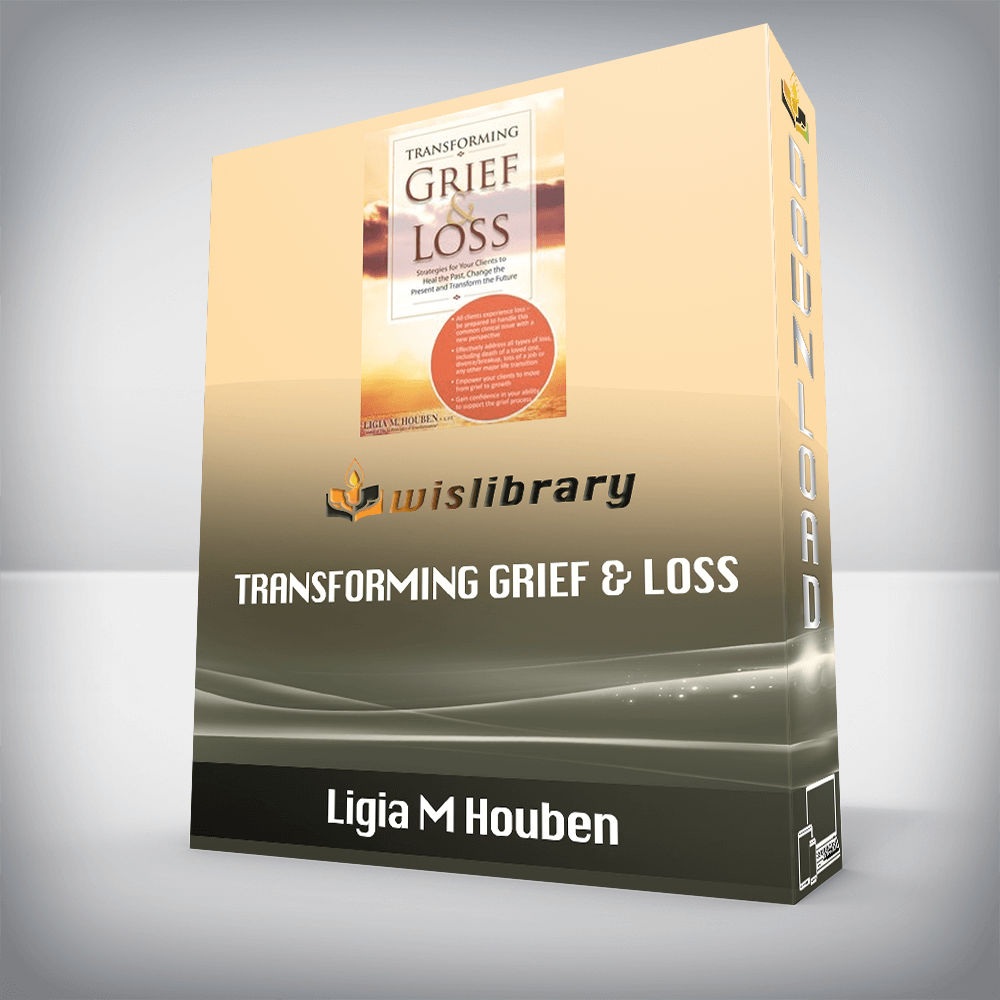 Ligia M Houben – Transforming Grief & Loss – Strategies for Your Clients to Heal the Past, Change the Present and Transform the Future