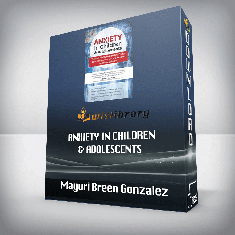 Mayuri Breen Gonzalez – Anxiety in Children & Adolescents – Yoga and Mindfulness Skills to Create Calm, Navigate Stress, and Restore Emotional Balance