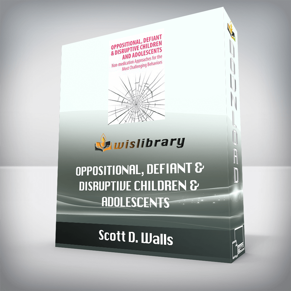 Scott D. Walls – Oppositional, Defiant & Disruptive Children & Adolescents – Non-Medication Approaches for the Most Challenging Behaviors