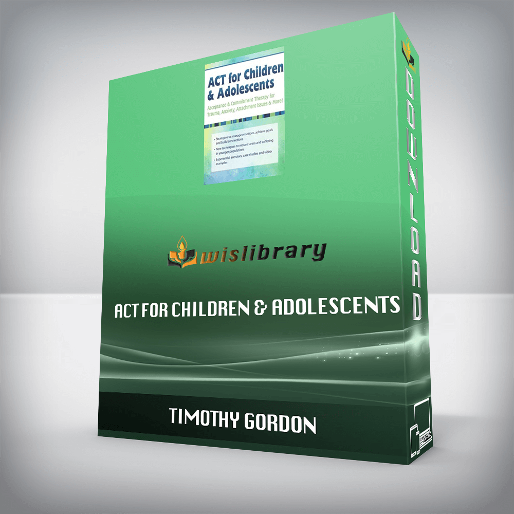 Timothy Gordon - ACT for Children & Adolescents - Acceptance & Commitment Therapy for Trauma, Anxiety, Attachment Issues & More!