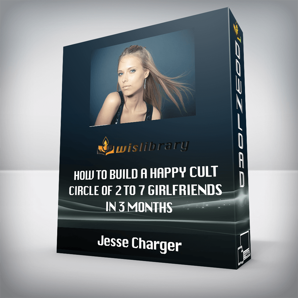 Jesse Charger - How to Build a Happy Cult Circle of 2 to 7 Girlfriends in 3 months