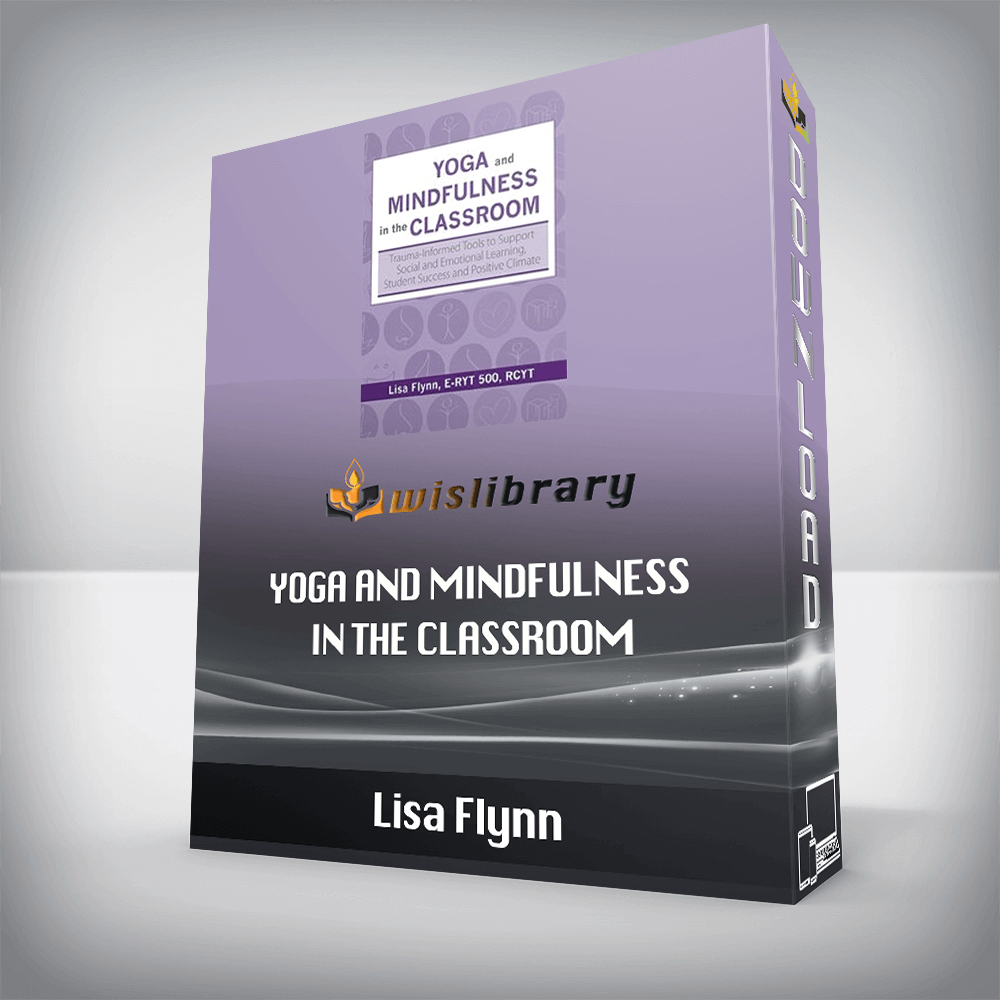 Lisa Flynn - Yoga and Mindfulness in the Classroom - Trauma-Informed Tools to Support Social and Emotional Learning, Student Success and Positive Climate