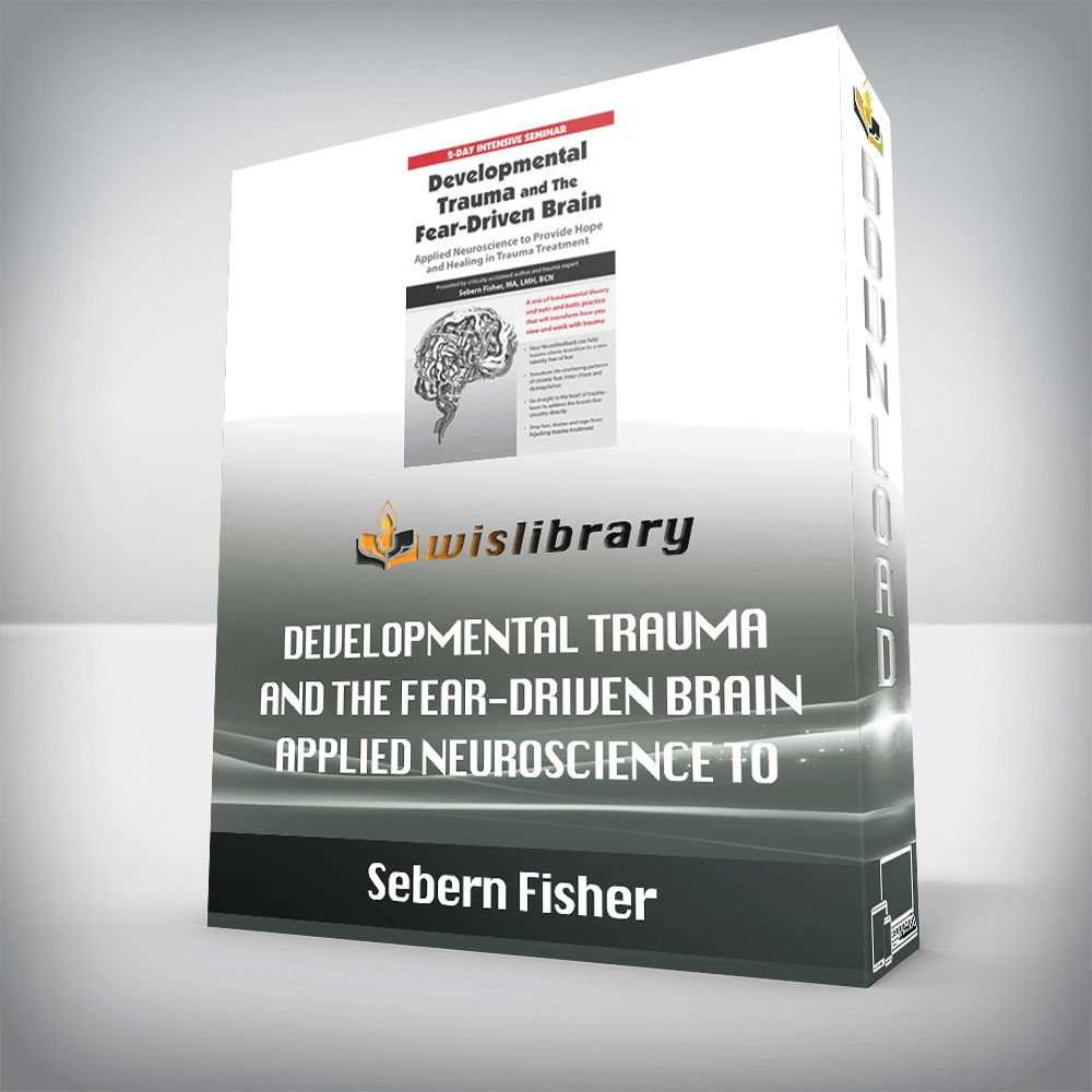 Sebern Fisher – Developmental Trauma and The Fear-Driven Brain – Applied Neuroscience to Provide Hope and Healing in Trauma Treatment