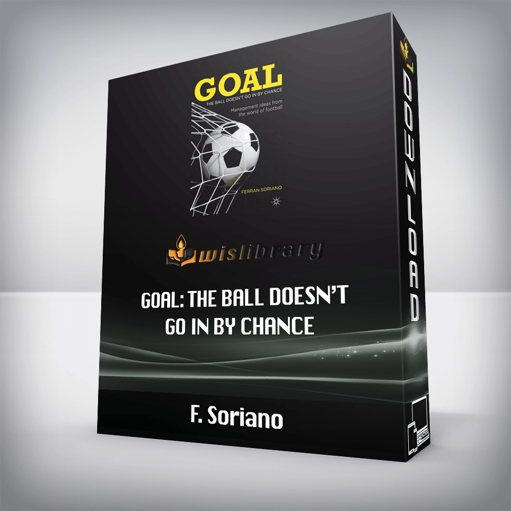 F. Soriano – Goal: The Ball Doesn’t Go In By Chance: Management Ideas from the World of Football