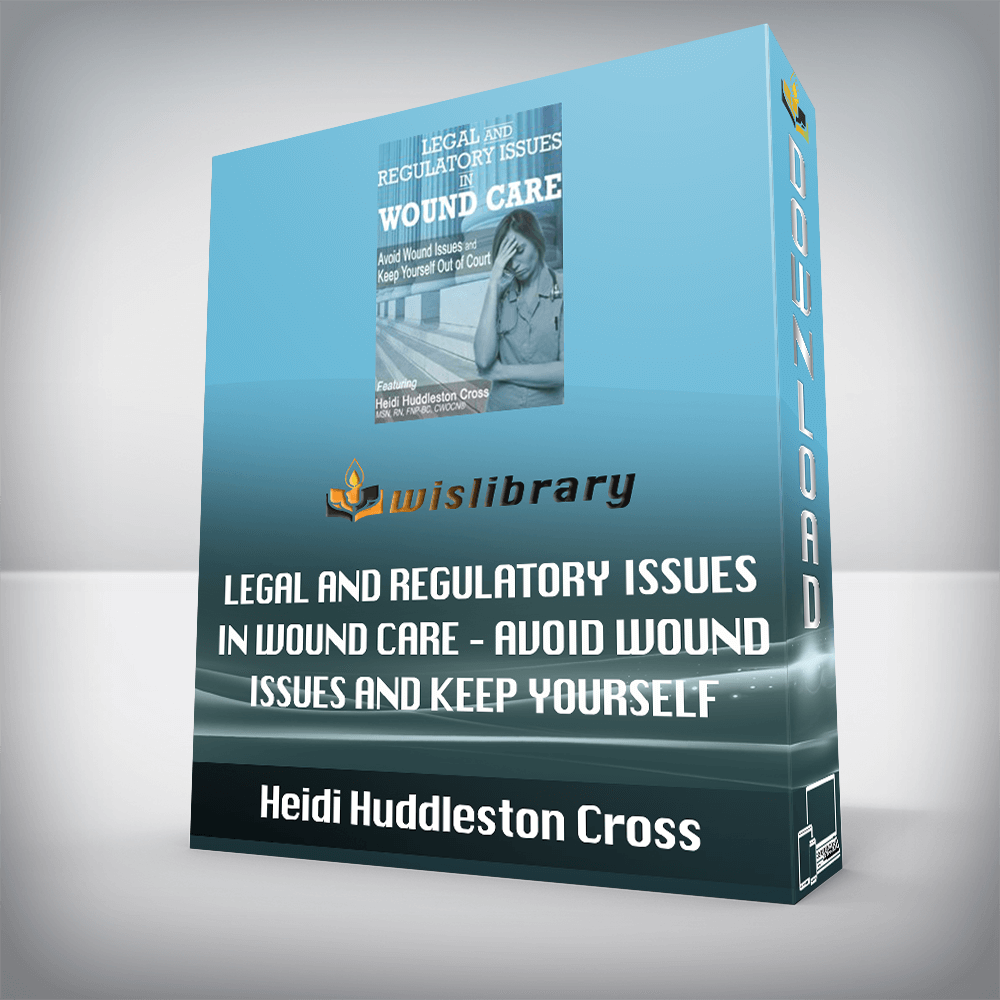 Heidi Huddleston Cross – Legal and Regulatory Issues in Wound Care – Avoid Wound Issues and Keep Yourself Out of Court