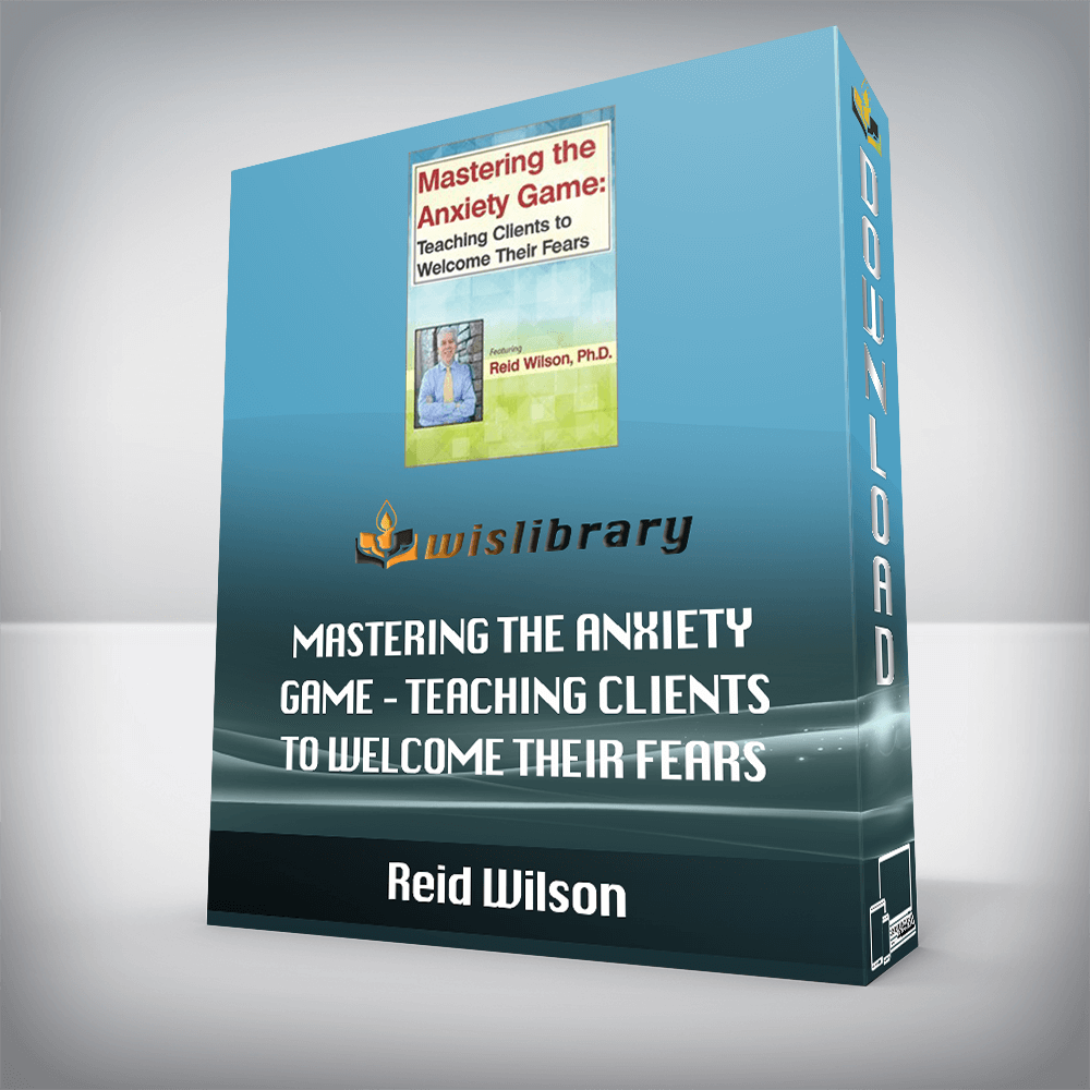 Reid Wilson – Mastering the Anxiety Game – Teaching Clients to Welcome Their Fears