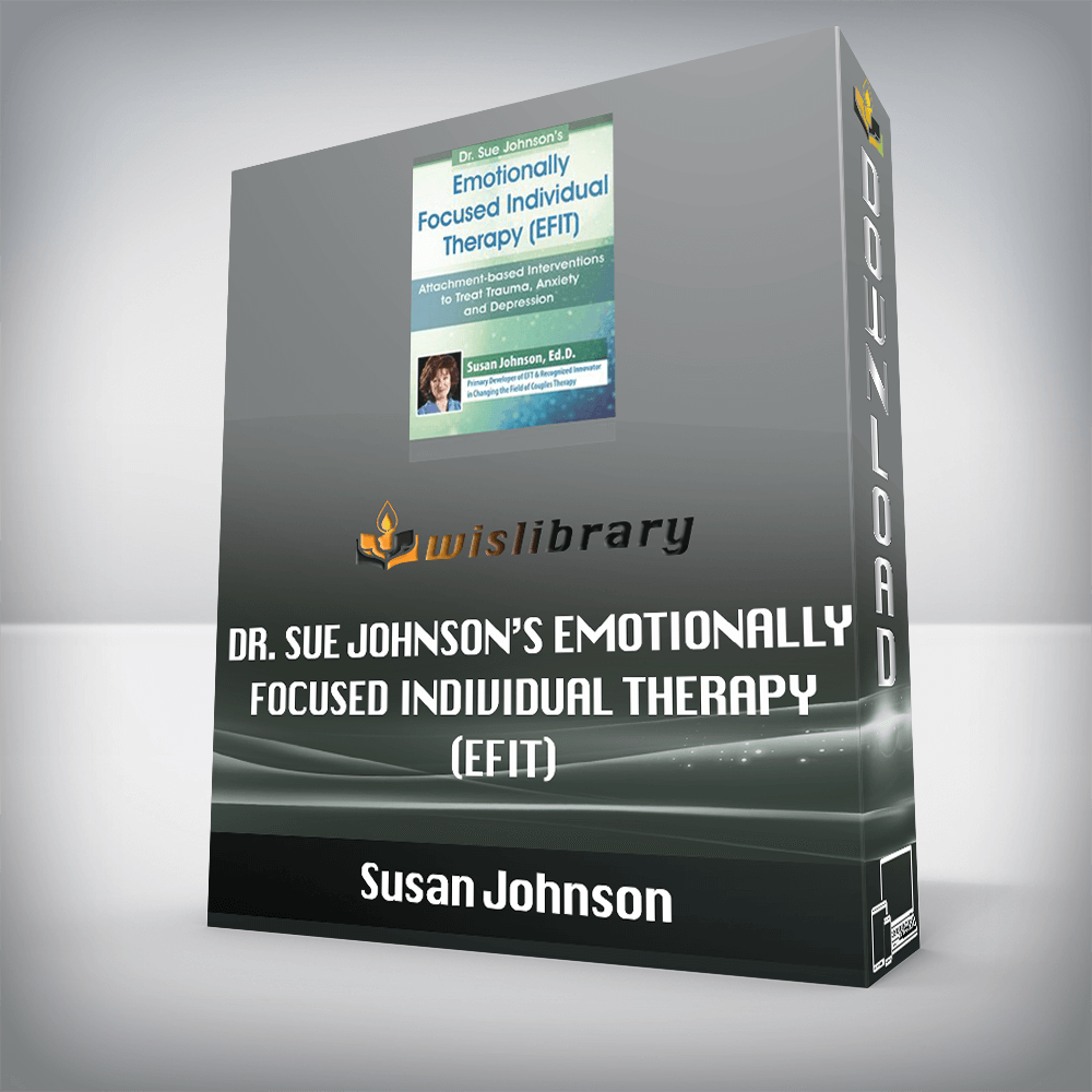 Susan Johnson – Dr. Sue Johnson’s Emotionally Focused Individual Therapy (EFIT) – Attachment-based Interventions to Treat Trauma, Anxiety and Depression