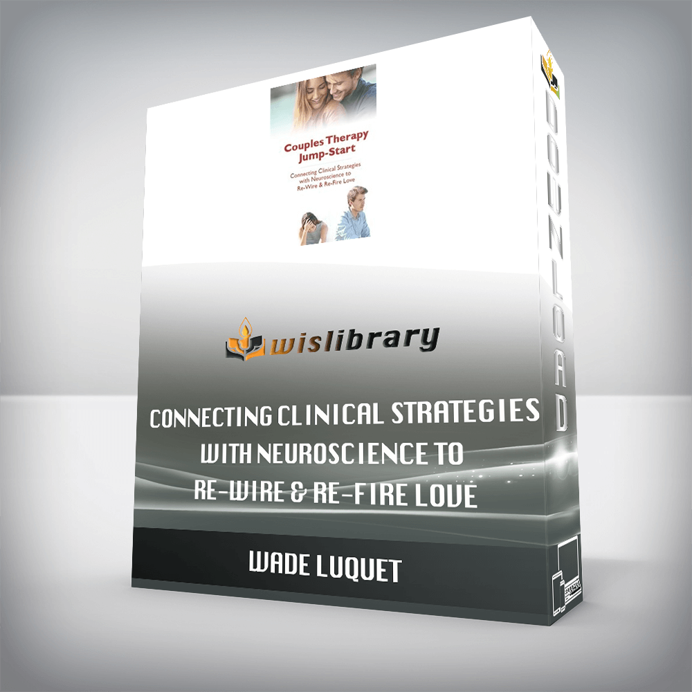 Wade Luquet – Couples Therapy Jump-Start – Connecting Clinical Strategies with Neuroscience to Re-Wire & Re-Fire Love