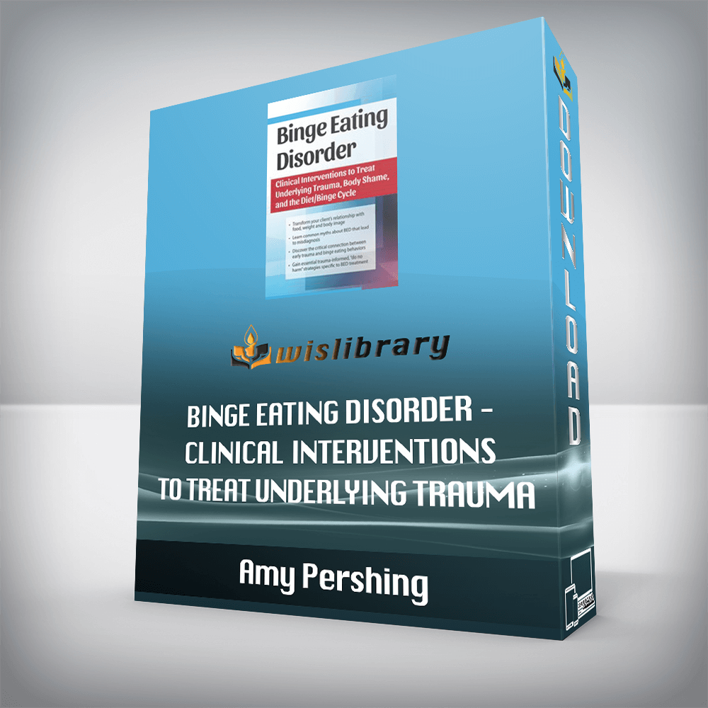 Amy Pershing – Binge Eating Disorder – Clinical Interventions to Treat Underlying Trauma, Body Shame, and the Diet/Binge Cycle