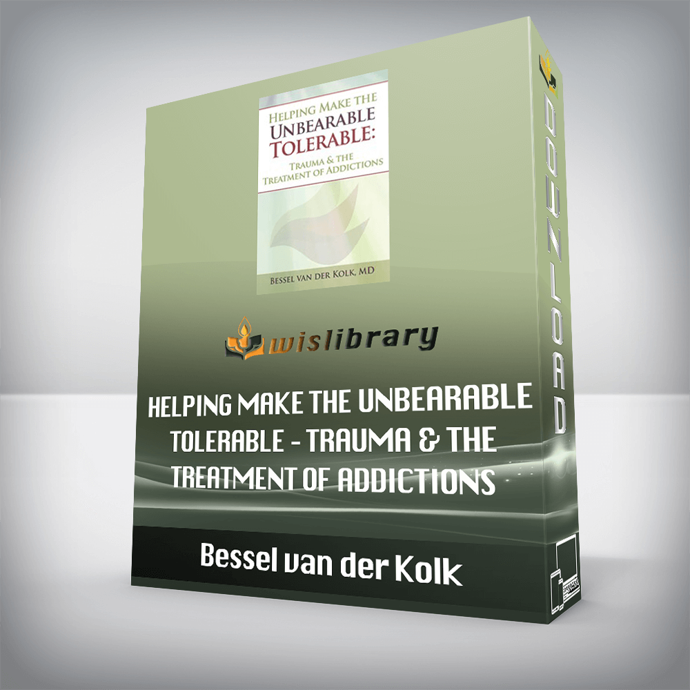 Bessel van der Kolk – Helping Make the Unbearable Tolerable – Trauma & the Treatment of Addictions