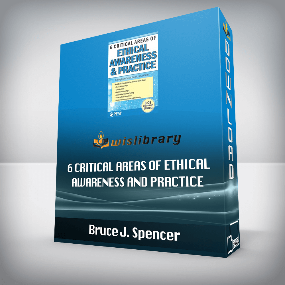 Bruce J. Spencer – 6 Critical Areas of Ethical Awareness and Practice