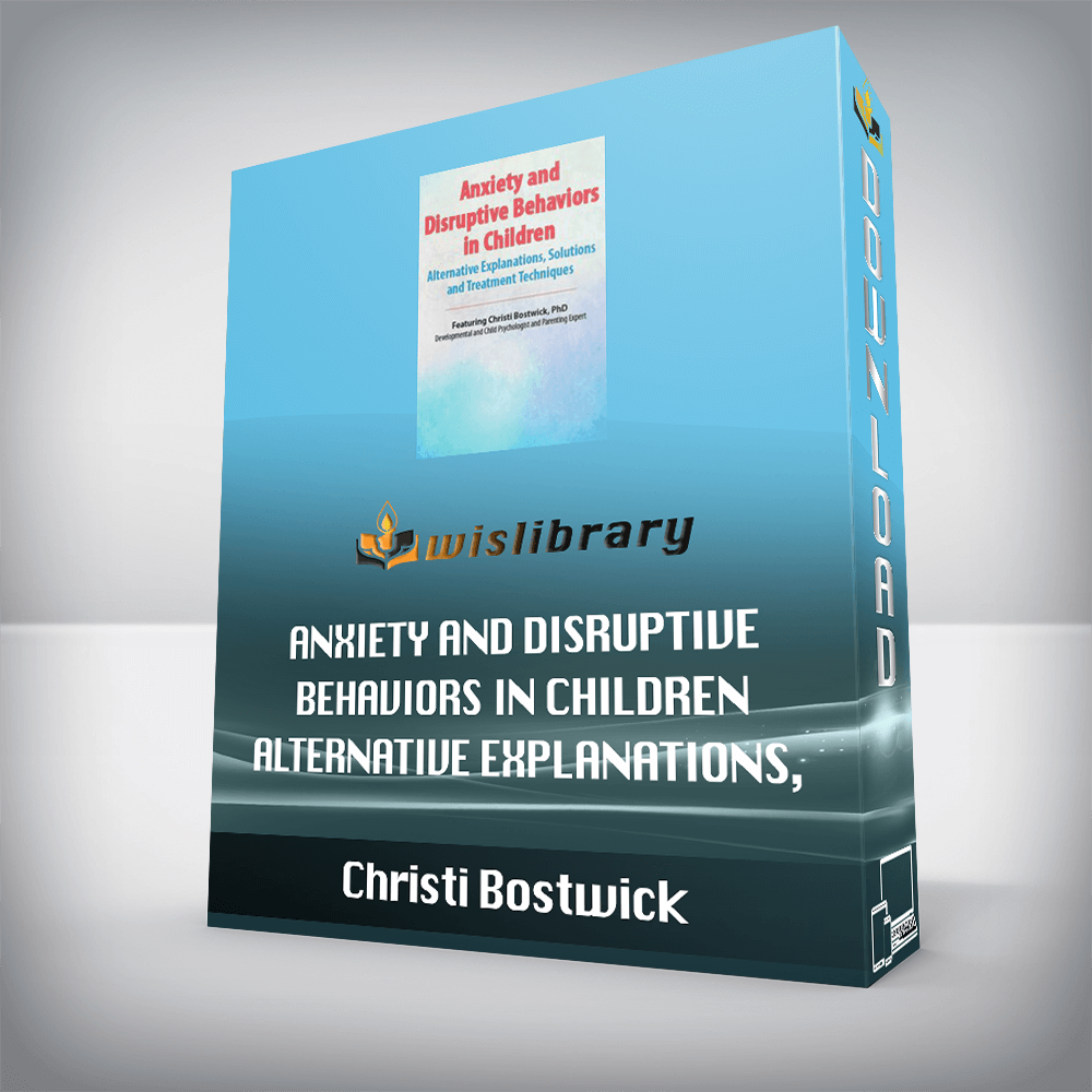 Christi Bostwick – Anxiety and Disruptive Behaviors in Children – Alternative Explanations, Solutions and Treatment Techniques