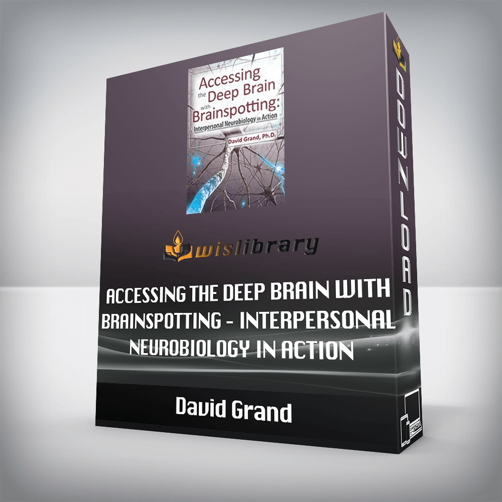 David Grand – Accessing the Deep Brain with Brainspotting – Interpersonal Neurobiology in Action with David Grand, Ph.D.