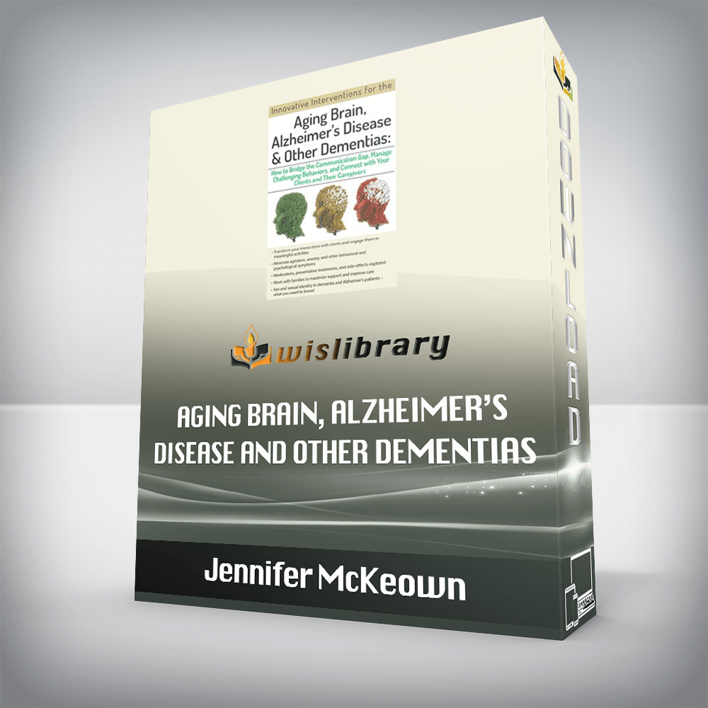 Jennifer McKeown – Aging Brain, Alzheimer’s Disease and Other Dementias – Bridge the Communication Gap, Manage Challenging Behaviors and Connect with Your Clients and Their Caregivers