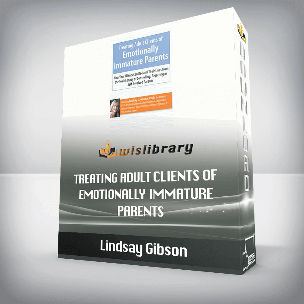 Lindsay Gibson – Treating Adult Clients of Emotionally Immature Parents – How Your Clients Can Reclaim Their Lives from the Toxic Legacy of Controlling, Rejecting or Self-Involved Parents