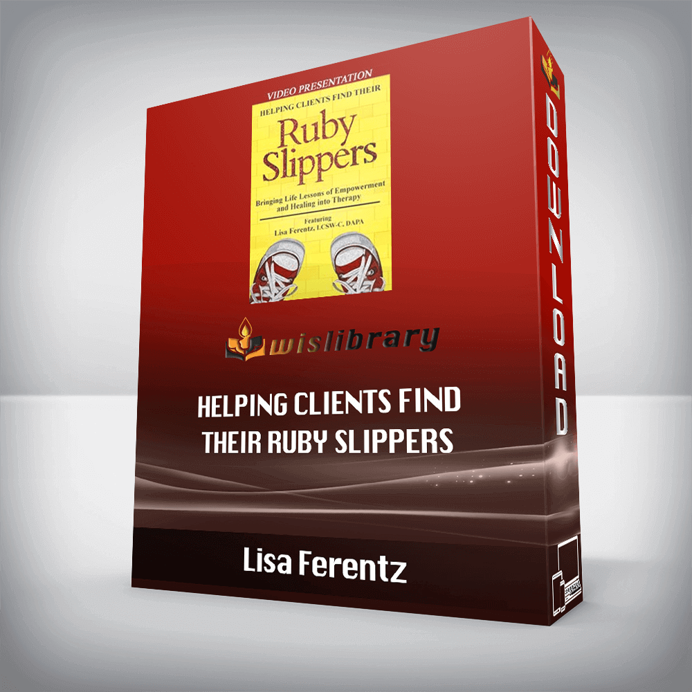 Lisa Ferentz – Helping Clients Find Their Ruby Slippers – Bringing Life Lessons of Empowerment and Healing into Therapy