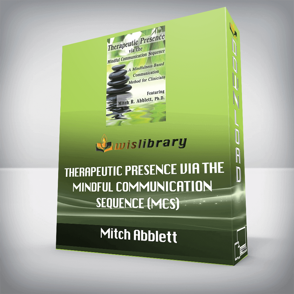 Mitch Abblett – Therapeutic Presence via the Mindful Communication Sequence (MCS) – A Mindfulness-Based Communication Method for Clinicians