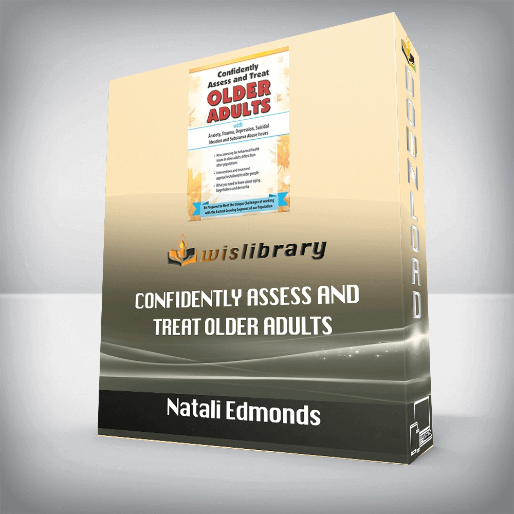 Natali Edmonds – Confidently Assess and Treat Older Adults with Anxiety, Trauma, Depression, Suicidal Ideation and Substance Abuse Issues