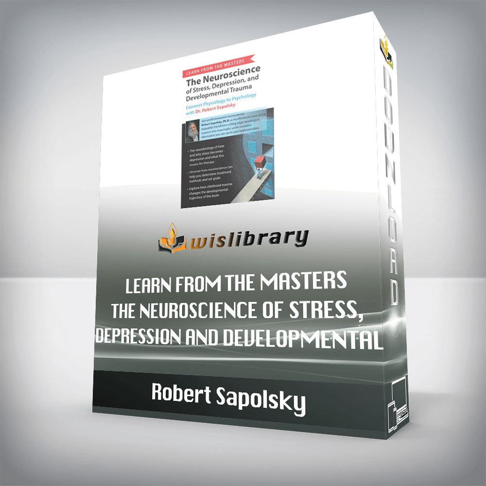 Robert Sapolsky – Learn from the Masters – The Neuroscience of Stress, Depression and Developmental Trauma – Connect Physiology to Psychology with Dr. Robert Sapolsky