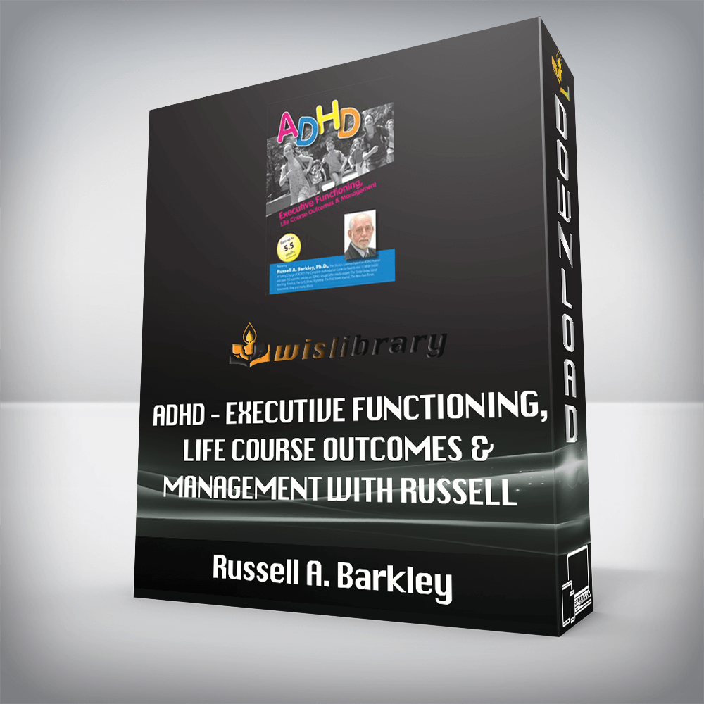 Russell A. Barkley – ADHD – Executive Functioning, Life Course Outcomes & Management with Russell Barkley, Ph.D.