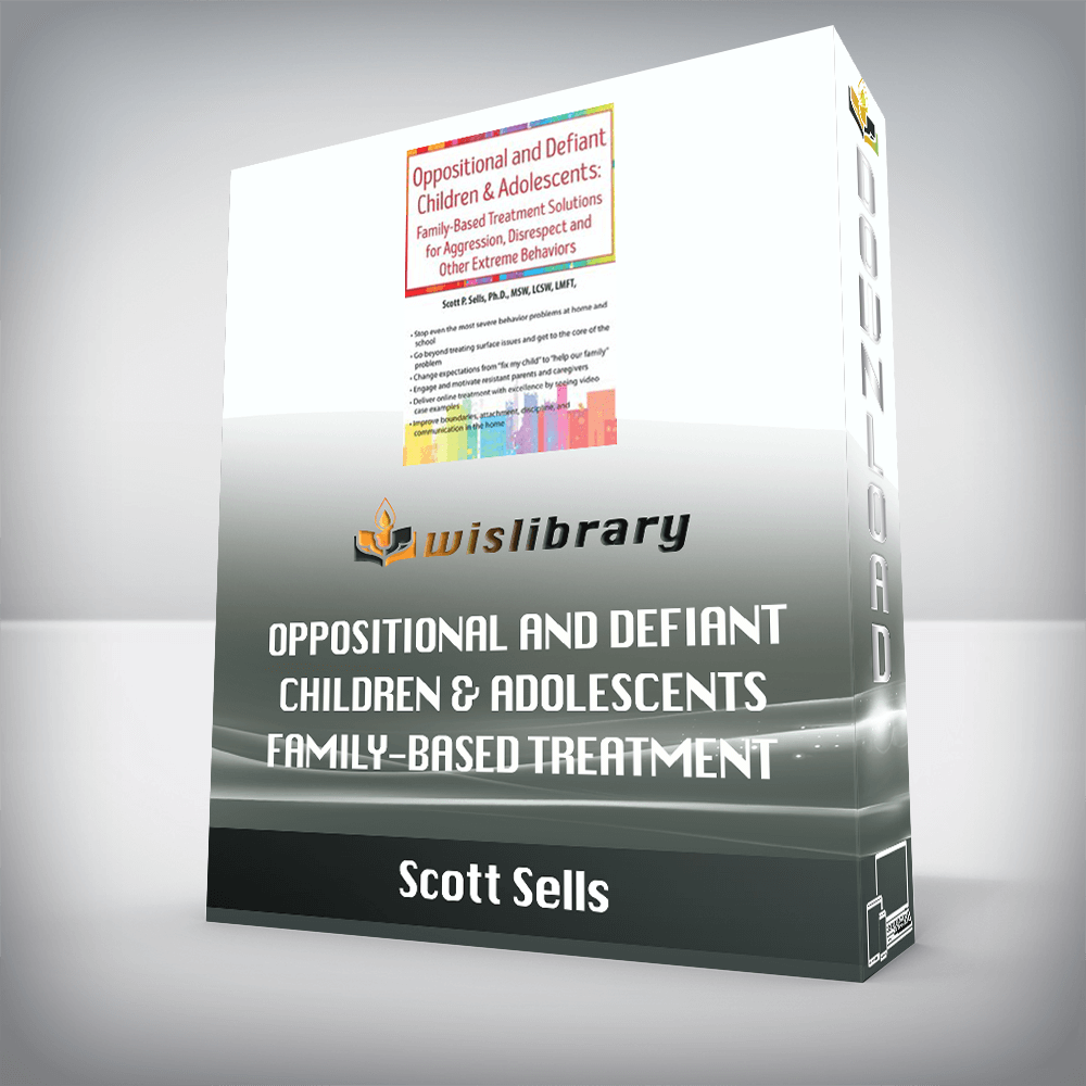 Scott Sells – Oppositional and Defiant Children & Adolescents – Family-Based Treatment Solutions for Aggression, Disrespect and Other Extreme Behaviors