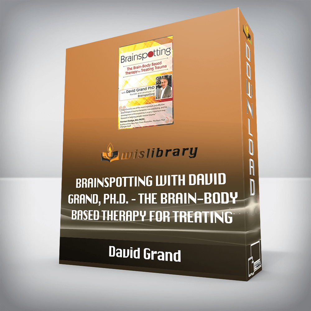 David Grand – Brainspotting with David Grand, Ph.D. – The Brain-Body Based Therapy for Treating Trauma