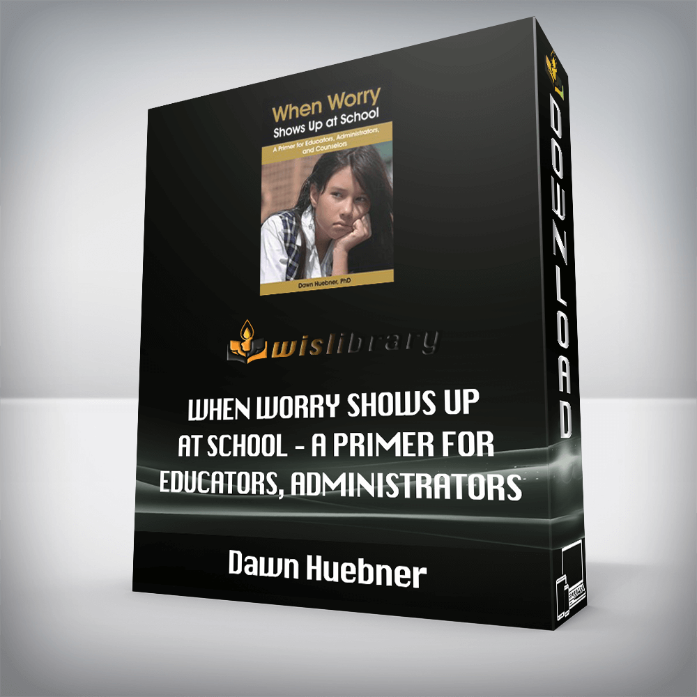 Dawn Huebner – When Worry Shows Up at School – A Primer for Educators, Administrators, and Counselors