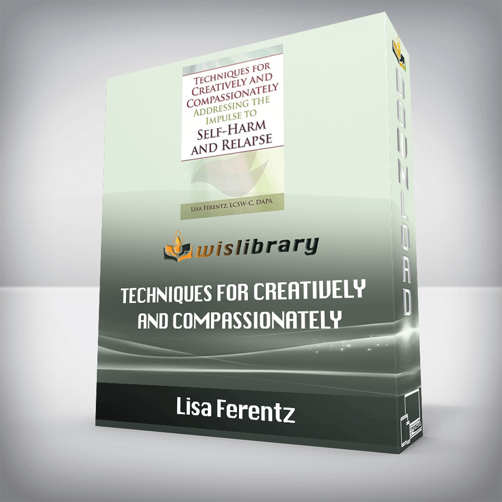 Lisa Ferentz – Techniques for Creatively and Compassionately Addressing the Impulse to Self-Harm and Relapse