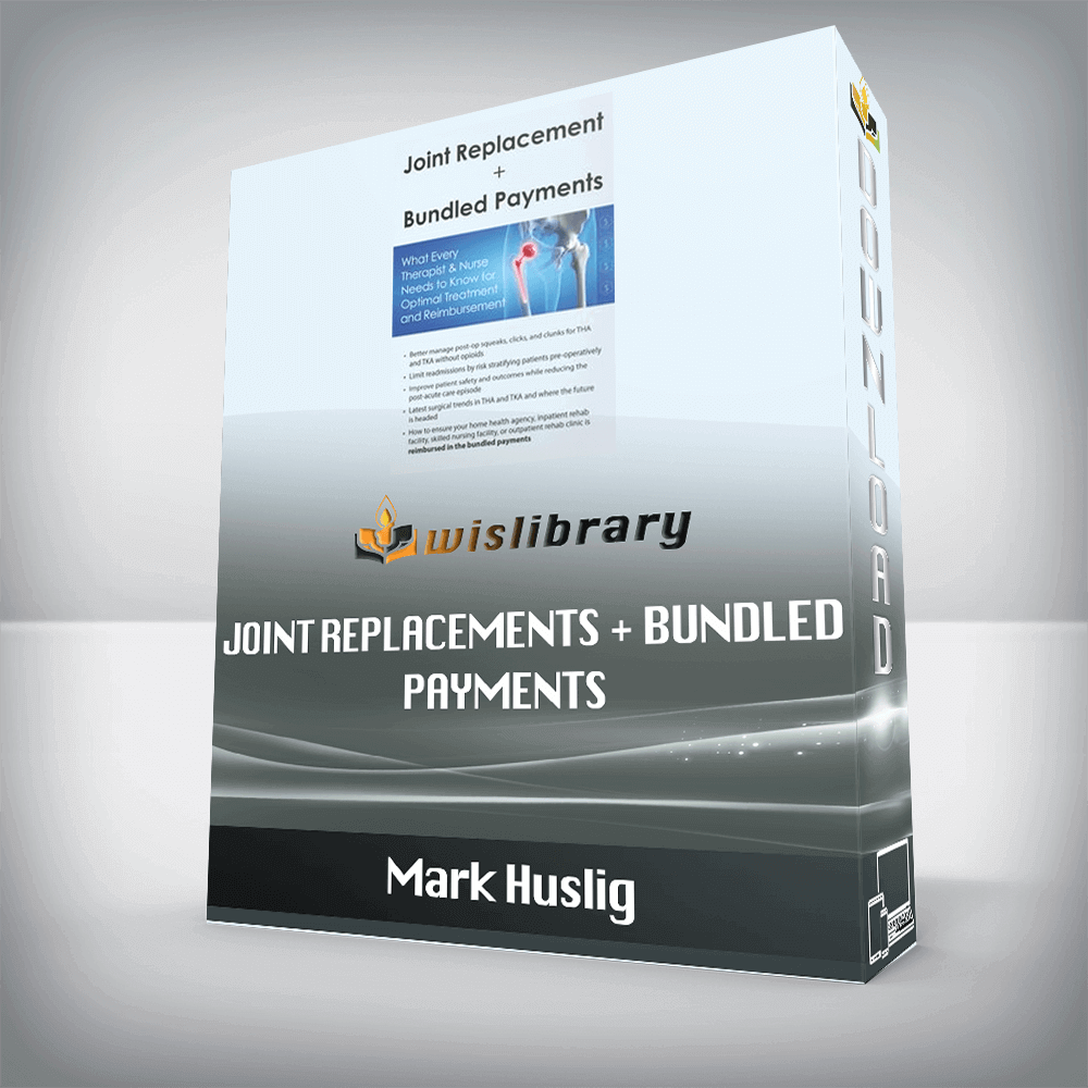 Mark Huslig – Joint Replacements + Bundled Payments – What Every Therapist & Nurse Needs to Know for Optimal Treatment and Reimbursement