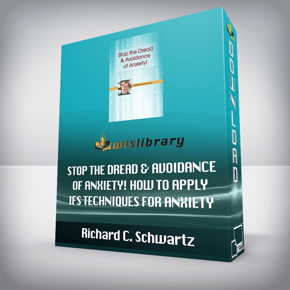 Richard C. Schwartz – Stop the Dread & Avoidance of Anxiety! How to Apply IFS Techniques for Anxiety