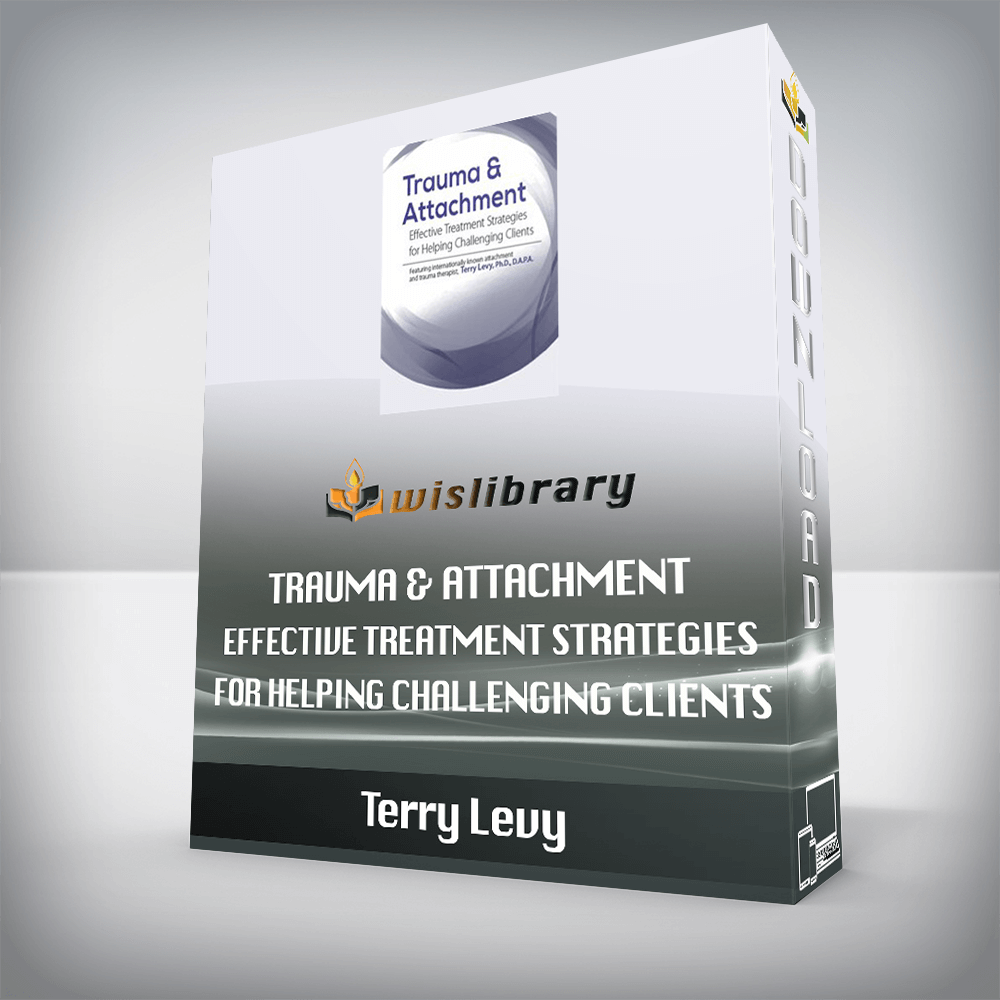 Terry Levy – Trauma & Attachment – Effective Treatment Strategies for Helping Challenging Clients