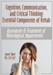 Jane Yakel - Cognition, Communication, & Critical Thinking - Essential Components of Rehab - Assessment & Treatment of Neurological Impairments