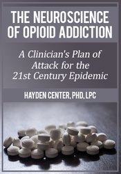 Hayden Center - The Neuroscience of Opioid Addiction - A Clinician’s Plan of Attack for the 21st Century Epidemic