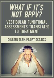 Colleen Sleik - What If It’s Not BPPV? Vestibular Functional Assessments Translated to Treatment