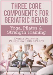 Deanna Lesmeister - Three Core Components for Geriatric Rehab — Yoga, Pilates & Strength Training