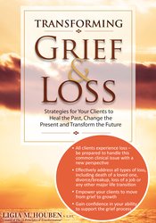 Ligia M Houben - Transforming Grief & Loss - Strategies for Your Clients to Heal the Past, Change the Present and Transform the Future