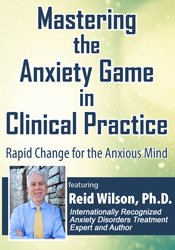 Reid Wilson - Mastering the Anxiety Game in Clinical Practice - Rapid Change for the Anxious Mind