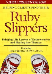 Lisa Ferentz - Helping Clients Find Their Ruby Slippers - Bringing Life Lessons of Empowerment and Healing into Therapy