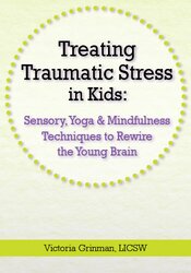 Victoria Grinman - Treating Traumatic Stress in Kids - Sensory, Yoga & Mindfulness Techniques to Rewire the Young Brain