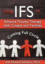 Richard C. Schwartz - Using IFS to Advance Trauma Therapy with Couples and Families - Coming Full Circle