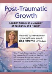 Lisa Ferentz - Post-Traumatic Growth - Leading Clients on a Journey of Resiliency and Healing with Lisa Ferentz, LCSW- C, DAPA