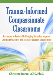 Christina Reese - Trauma-Informed Compassionate Classrooms - Strategies to Reduce Challenging Behavior, Improve Learning Outcomes and Increase Student Engagement