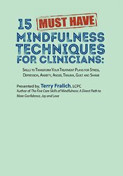 Terry Fralich - 15 Must-Have Mindfulness Techniques for Clinicians - Skills to Transform Your Treatment Plans for Stress, Depression, Anxiety, Anger, Trauma, Guilt and Shame